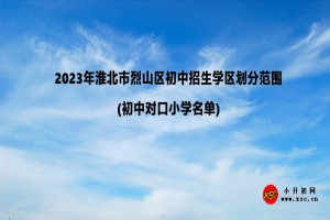 2023年淮北市烈山區(qū)初中招生學(xué)區(qū)劃分范圍(初中對(duì)口小學(xué))