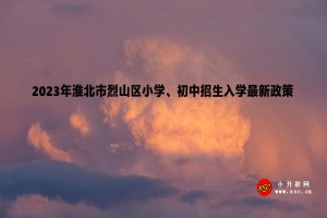 2023年淮北市烈山區(qū)小學(xué)、初中招生入學(xué)最新政策