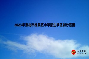 2023年淮北市杜集區(qū)小學(xué)招生學(xué)區(qū)劃分范圍一覽