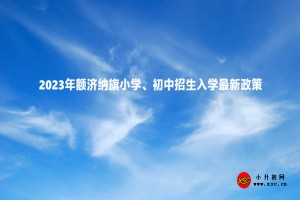 2023年額濟(jì)納旗小學(xué)、初中招生入學(xué)最新政策