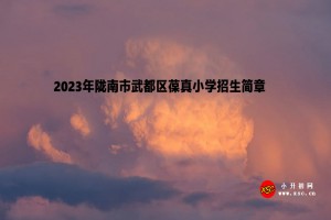 2023年隴南市武都區(qū)葆真小學(xué)招生簡章(附招生范圍)