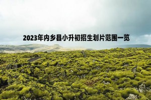 2023年內(nèi)鄉(xiāng)縣小升初招生劃片范圍一覽