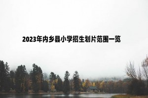 2023年內(nèi)鄉(xiāng)縣小學(xué)招生劃片范圍一覽