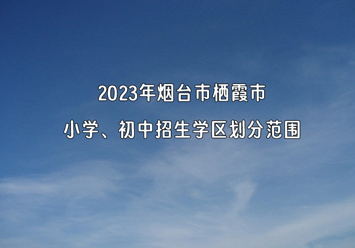 2023年煙臺市棲霞市小學、初中招生學區(qū)劃分范圍.jpg