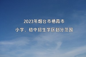 2023年煙臺(tái)市棲霞市小學(xué)、初中招生學(xué)區(qū)劃分范圍一覽