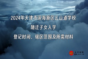 2024年天津市濱海新區(qū)云山道學(xué)校隨遷子女入學(xué)登記時(shí)間、轄區(qū)范圍及所