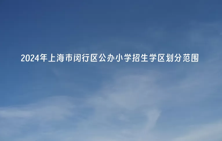 2024年上海市閔行區(qū)公辦小學(xué)招生學(xué)區(qū)劃分范圍一覽