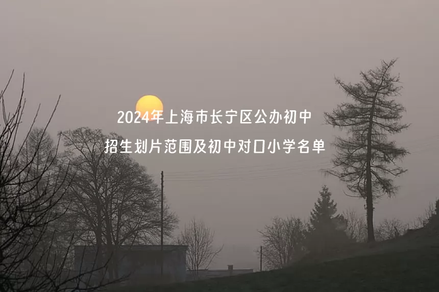 2024年上海市長(zhǎng)寧區(qū)公辦初中招生劃片范圍及初中對(duì)口小學(xué)名單