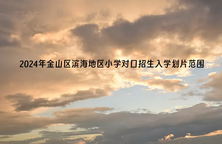 2024年上海市金山區(qū)濱海地區(qū)小學(xué)對(duì)口招生入學(xué)劃片范圍