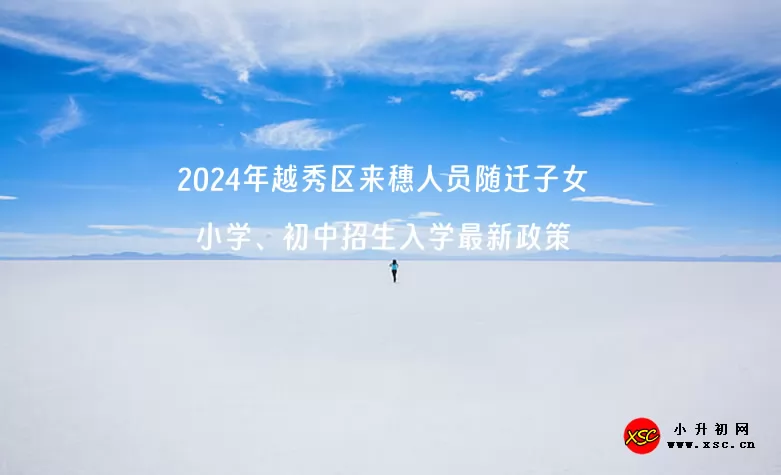 2024年越秀區(qū)來穗人員隨遷子女小學(xué)、初中招生入學(xué)最新政策