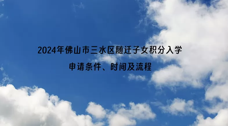 2024年佛山市三水區(qū)隨遷子女積分入學(xué)申請(qǐng)條件、時(shí)間及流程