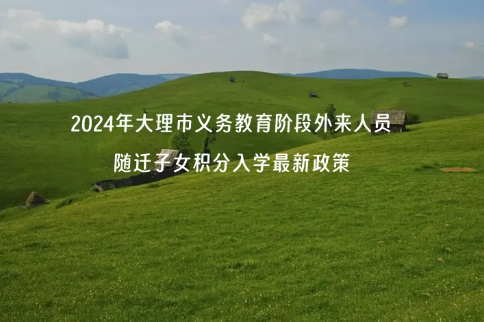 2024年大理市義務教育階段外來人員隨遷子女積分入學最新政策