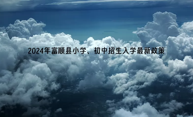 2024年富順縣小學(xué)、初中招生入學(xué)最新政策