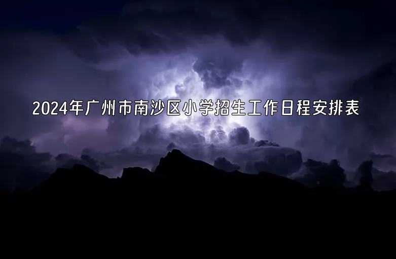 2024年廣州市南沙區(qū)小學(xué)招生工作日程安排表(含招生流程)