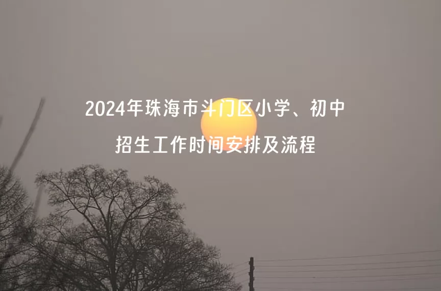 2024年珠海市斗門(mén)區(qū)小學(xué)、初中招生工作時(shí)間安排及流程