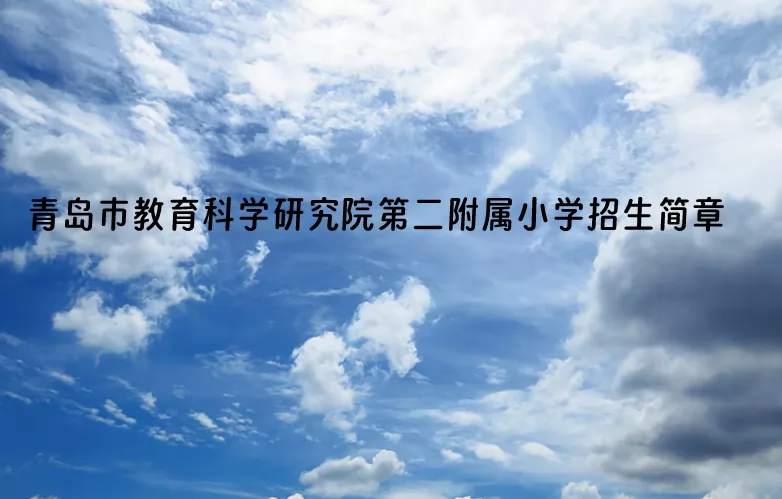 2024年青島市教育科學(xué)研究院第二附屬小學(xué)招生簡章(附招生范圍)