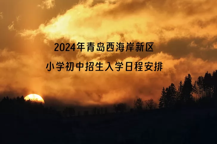 2024年青島西海岸新區(qū)小學(xué)初中招生入學(xué)日程安排