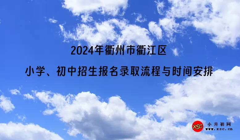 ?2024年衢州市衢江區(qū)小學(xué)、初中招生報(bào)名錄取流程與時(shí)間安排