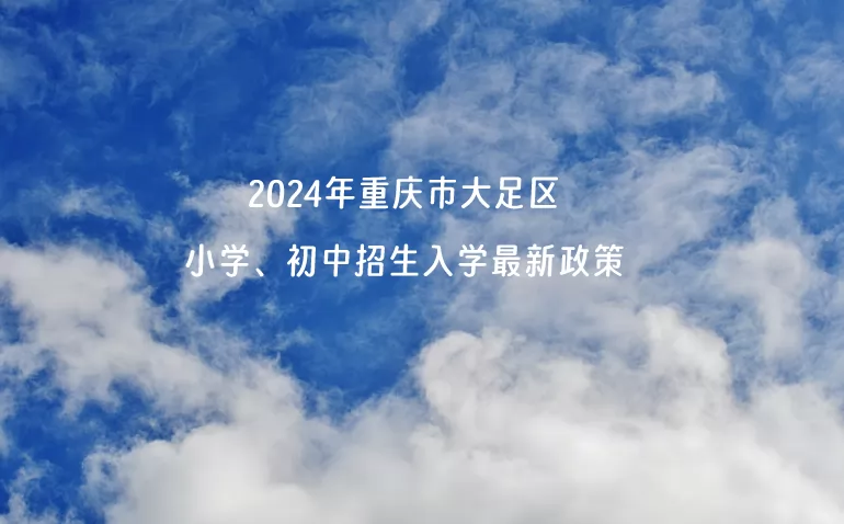 2024年重慶市大足區(qū)小學、初中招生入學最新政策.jpg