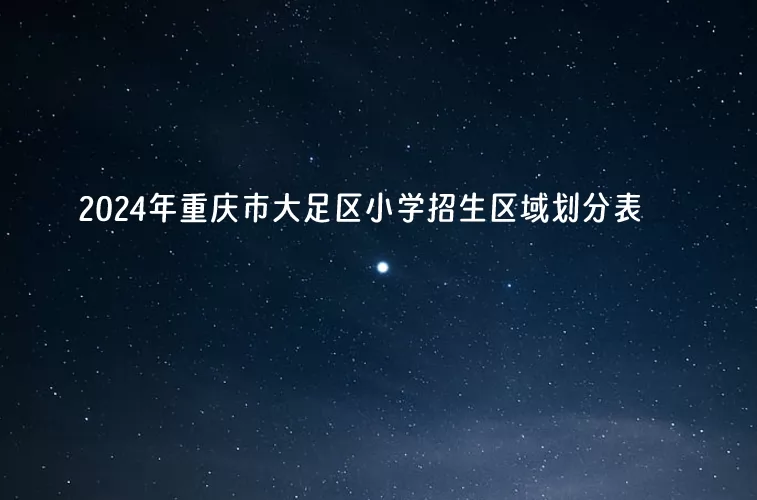 2024年重慶市大足區(qū)小學(xué)招生區(qū)域劃分表.jpg