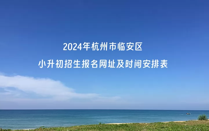 2024年杭州市臨安區(qū)小升初招生報名網(wǎng)址及時間安排表