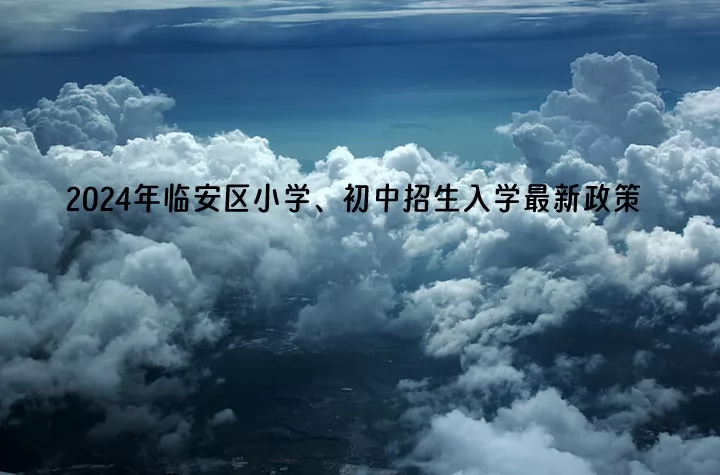 2024年杭州市臨安區(qū)小學(xué)、初中招生入學(xué)最新政策