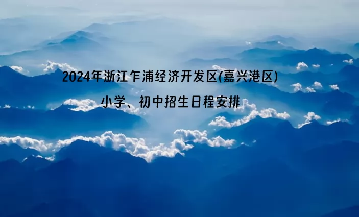 2024年浙江乍浦經(jīng)濟開發(fā)區(qū)(嘉興港區(qū))小學(xué)、初中招生日程安排