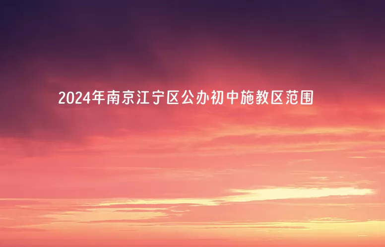 2024年南京江寧區(qū)公辦初中施教區(qū)范圍(小升初劃片范圍)