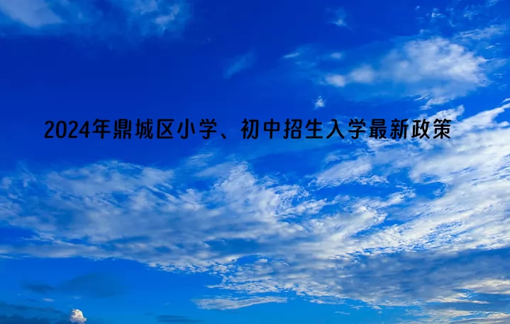 2024年常德市鼎城區(qū)小學、初中招生入學最新政策