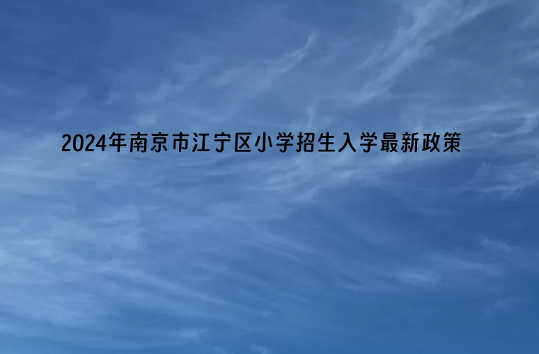 2024年南京市江寧區(qū)小學(xué)招生入學(xué)最新政策.jpg