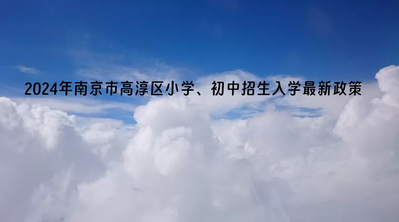 2024年南京市高淳區(qū)小學(xué)、初中招生入學(xué)最新政策