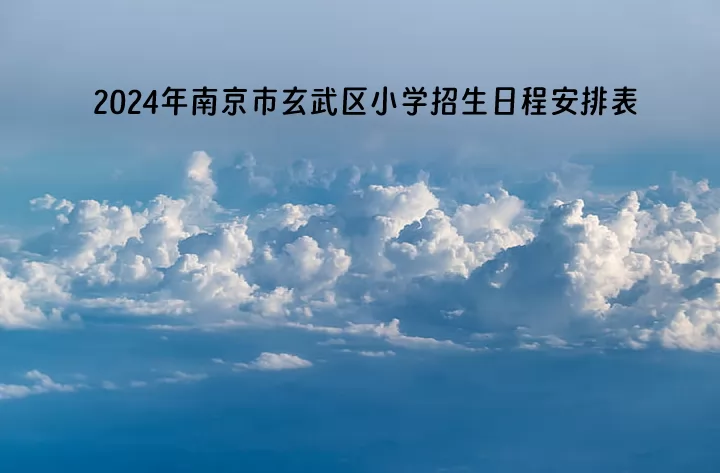 2024年南京市玄武區(qū)小學(xué)招生日程安排表