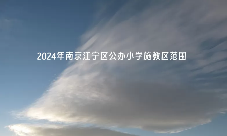 2024年南京江寧區(qū)公辦小學(xué)施教區(qū)范圍(劃片范圍)