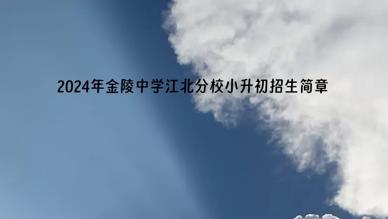 2024年金陵中學(xué)江北分校小升初招生簡(jiǎn)章(附施教區(qū)范圍)