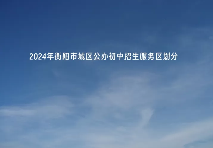 2024年衡陽(yáng)市城區(qū)公辦初中招生服務(wù)區(qū)劃分(小升初學(xué)區(qū)范圍)