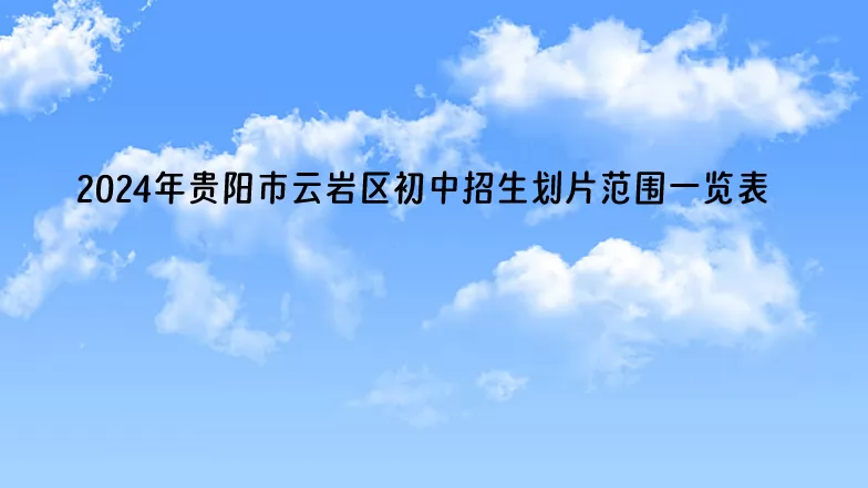 2024年貴陽(yáng)市云巖區(qū)初中招生劃片范圍一覽表(小升初招生服務(wù)范圍)