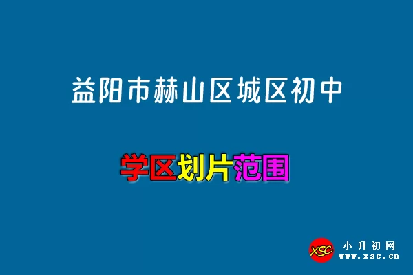 2024年益陽市赫山區(qū)城區(qū)初中招生區(qū)域劃分范圍一覽