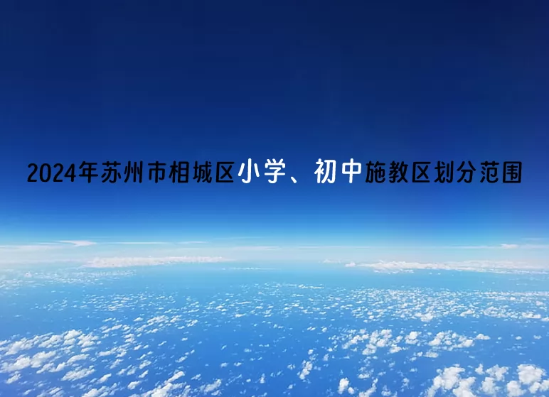 2024年蘇州市相城區(qū)小學(xué)、初中施教區(qū)劃分范圍(招生劃片范圍)