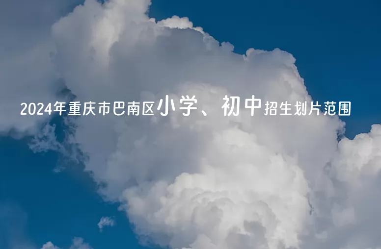 2024年重慶市巴南區(qū)小學(xué)、初中招生劃片范圍(含統(tǒng)籌范圍)