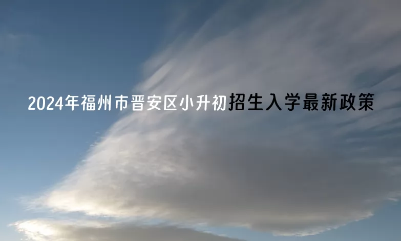 2024年福州市晉安區(qū)小升初招生入學(xué)最新政策