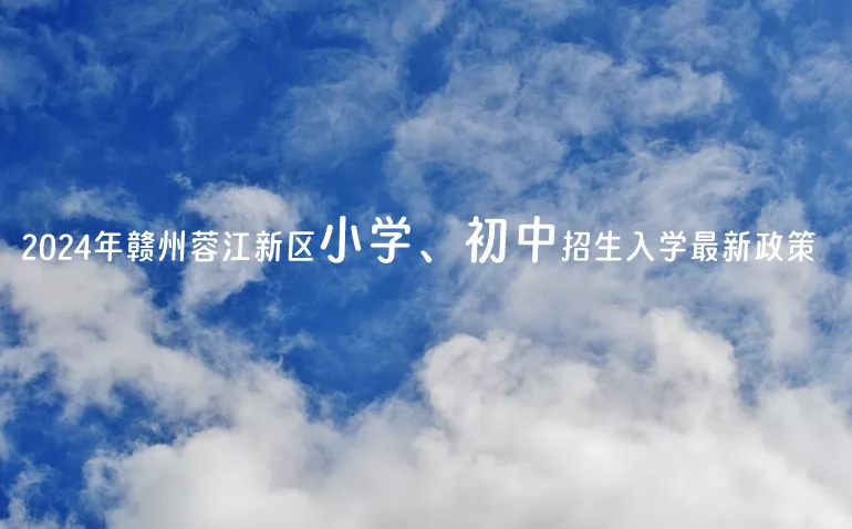 2024年贛州蓉江新區(qū)小學、初中招生入學最新政策