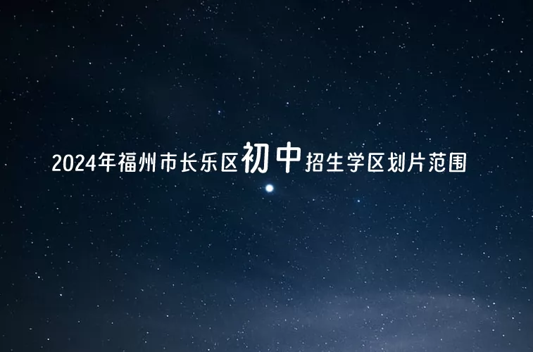 2024年福州市長樂區(qū)初中招生學(xué)區(qū)劃片范圍一覽表