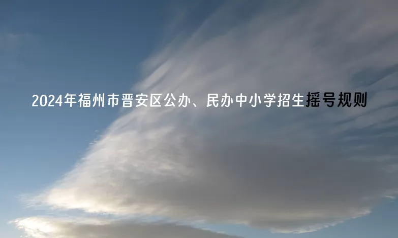 2024年福州市晉安區(qū)公辦、民辦中小學(xué)招生搖號(hào)規(guī)則