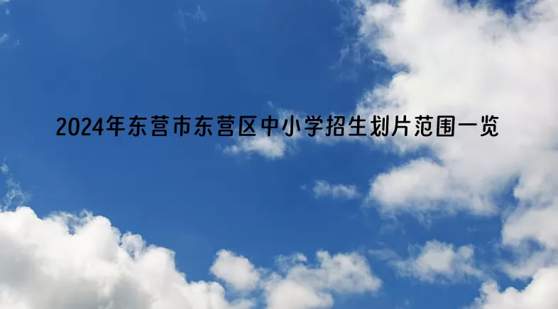 2024年東營市東營區(qū)中小學招生劃片范圍(小學初中學區(qū)范圍)