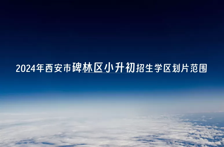 2024年西安市碑林區(qū)小升初招生學(xué)區(qū)劃片范圍一覽表