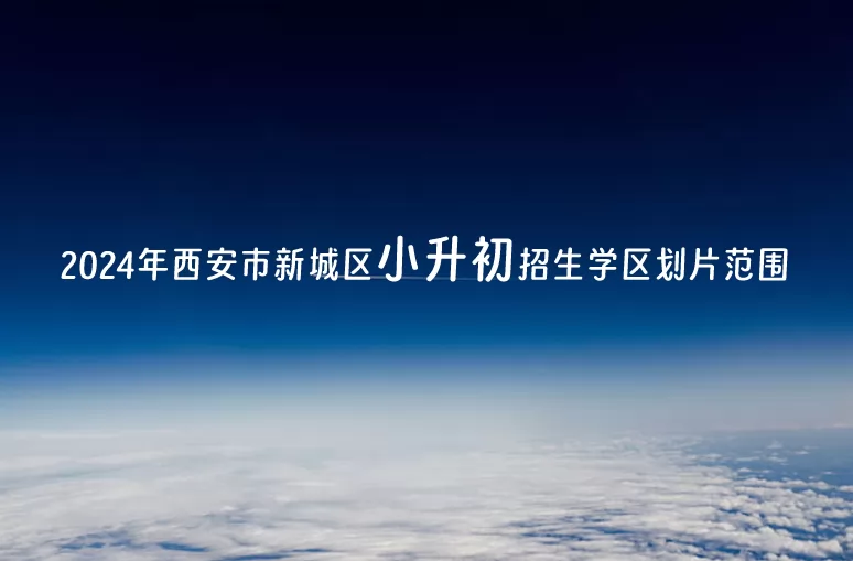 2024年西安市新城區(qū)小升初招生學(xué)區(qū)劃片范圍一覽表