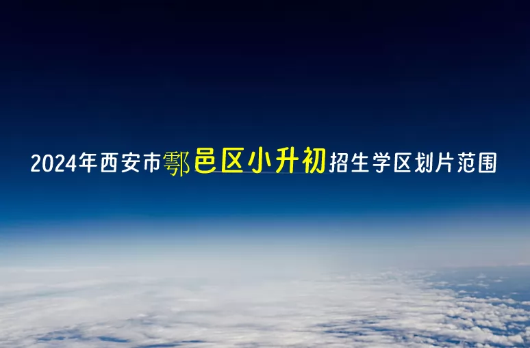 2024年西安市鄠邑區(qū)小升初招生學區(qū)劃片范圍一覽表