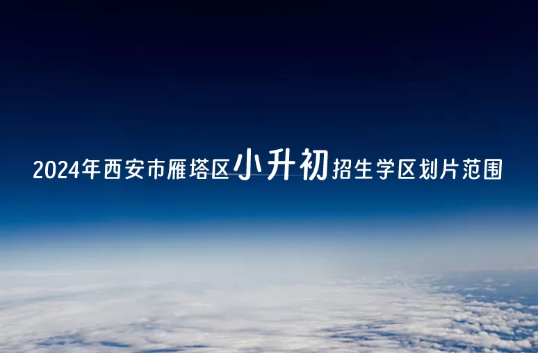 2024年西安市雁塔區(qū)小升初招生學區(qū)劃片范圍一覽表