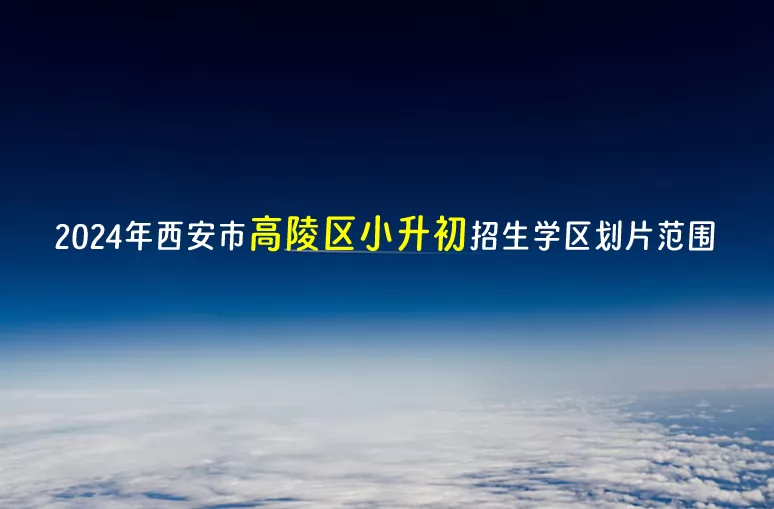 2024年西安市高陵區(qū)小升初招生學區(qū)劃片范圍一覽表