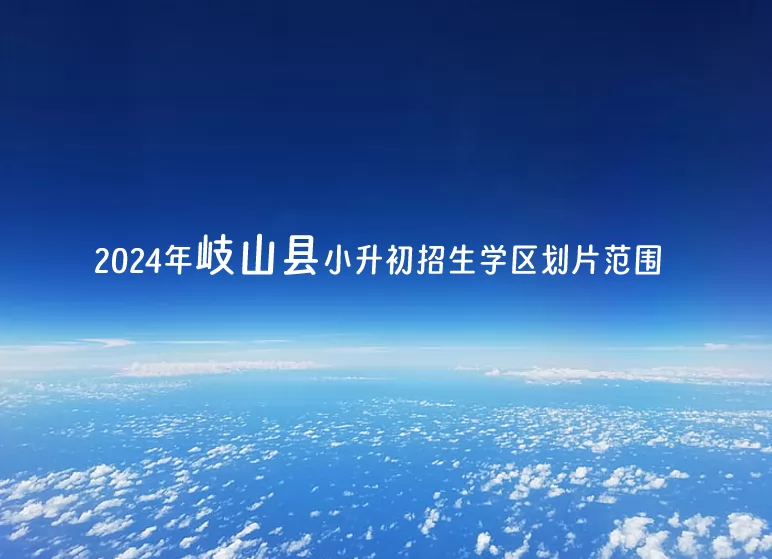 2024年岐山縣小升初招生學(xué)區(qū)劃片范圍一覽